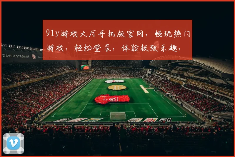 91y游戏大厅手机版官网，畅玩热门游戏，轻松登录，体验极致乐趣，畅享游戏盛宴