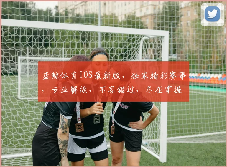 蓝鲸体育IOS最新版，独家精彩赛事，专业解读，不容错过，尽在掌握