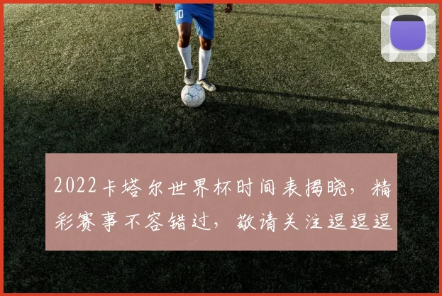 2022卡塔尔世界杯时间表揭晓，精彩赛事不容错过，敬请关注逗逗逗